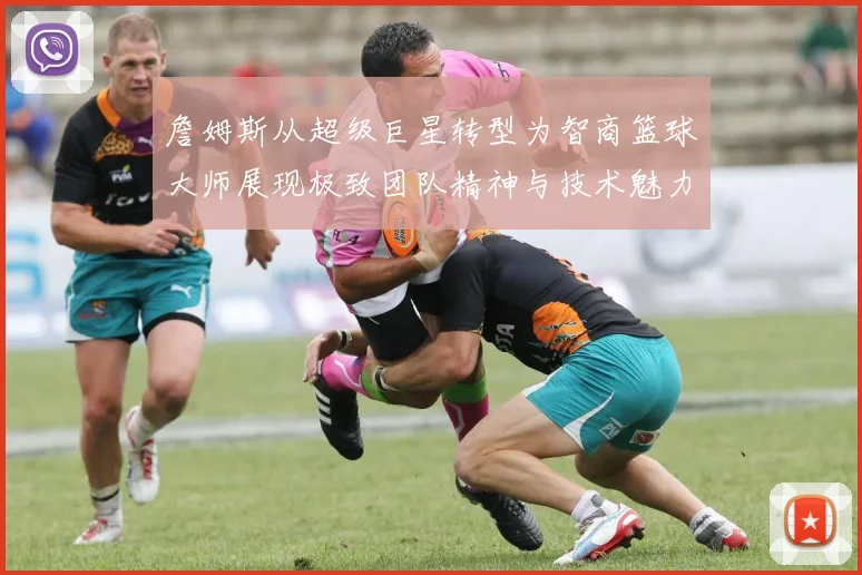 詹姆斯从超级巨星转型为智商篮球大师展现极致团队精神与技术魅力