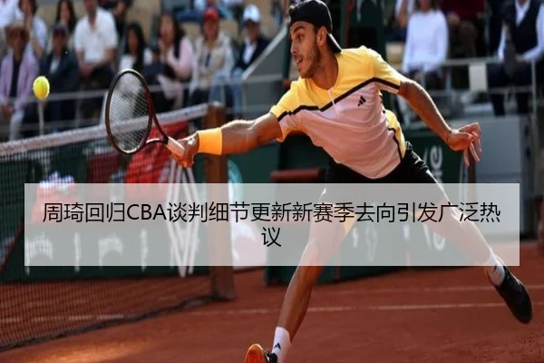 周琦回归CBA谈判细节更新新赛季去向引发广泛热议